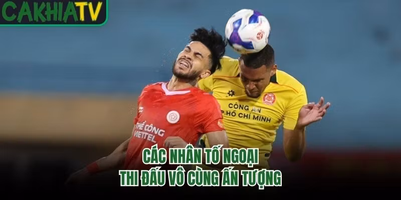 Các nhân tố ngoại thi đấu vô cùng ấn tượng