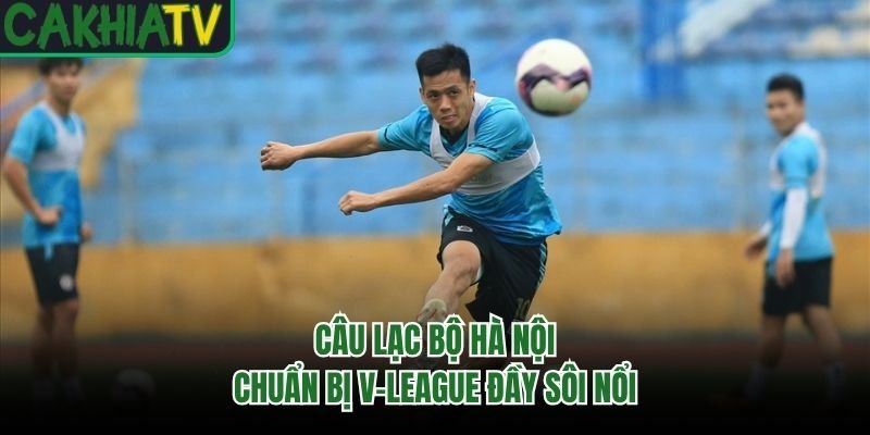 Câu lạc bộ Hà Nội chuẩn bị V-League đầy sôi nổi