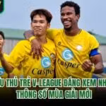 Cầu Thủ Trẻ V-League Đáng Xem Nhất - Thông Số Mùa Giải Mới