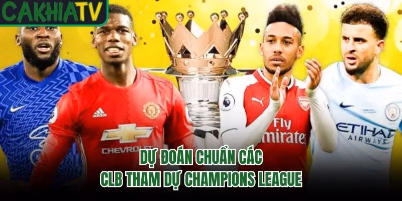 Dự đoán chuẩn các CLB tham dự Champions League
