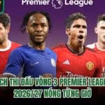 Lịch Thi Đấu Vòng 3 Premier League 2026/27 Nóng Từng Giờ