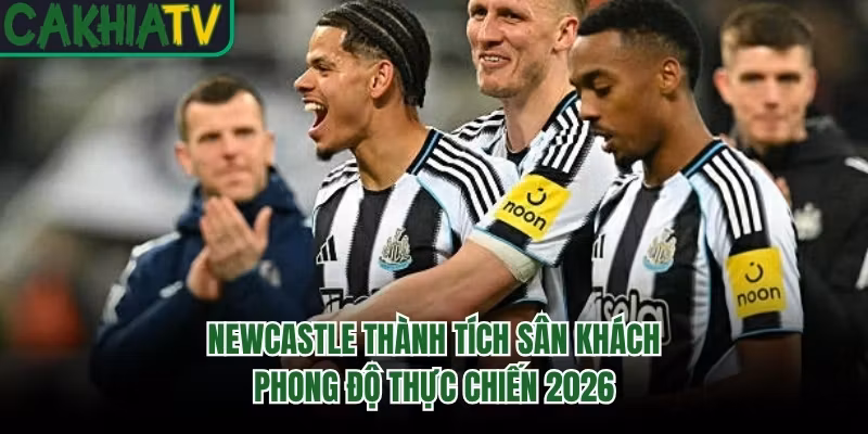 Newcastle Thành Tích Sân Khách - Phong Độ Thực Chiến 2026