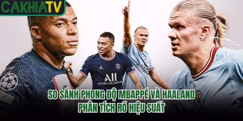 So Sánh Phong Độ Mbappé Và Haaland - Phân Tích Rõ Hiệu Suất