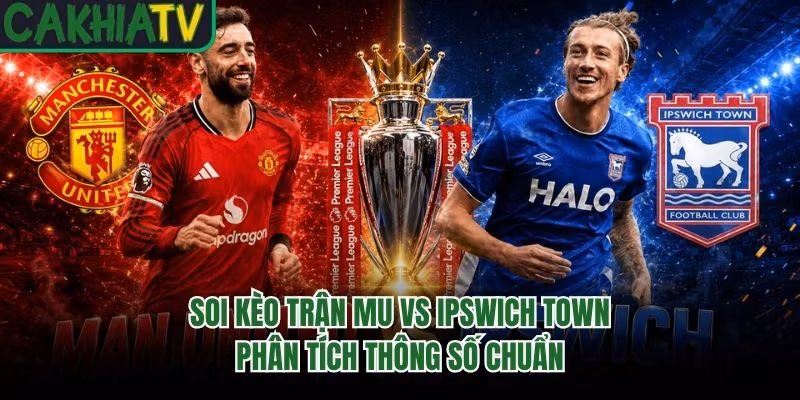 Soi Kèo Trận MU Vs Ipswich Town - Phân Tích Thông Số Chuẩn