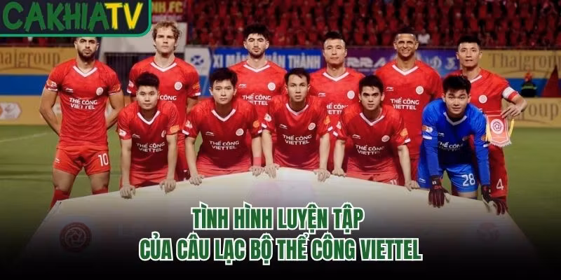 Tình hình luyện tập của câu lạc bộ Thể Công Viettel