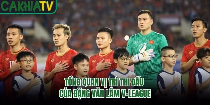 Tổng quan vị trí thi đấu của Đặng Văn Lâm V-League