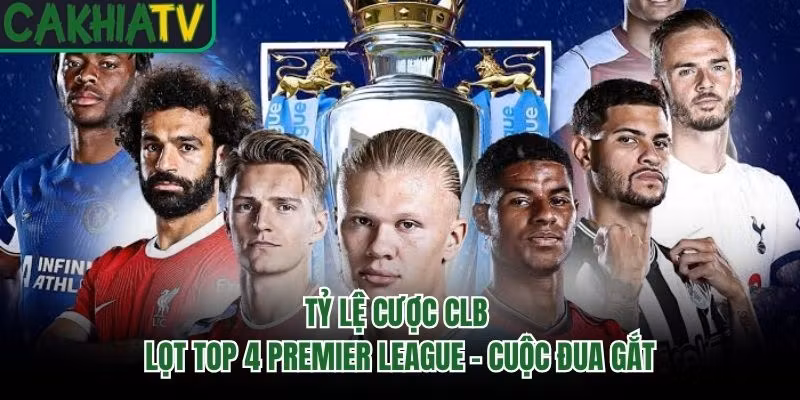 Tỷ Lệ Cược CLB Lọt Top 4 Premier League - Cuộc Đua Gắt