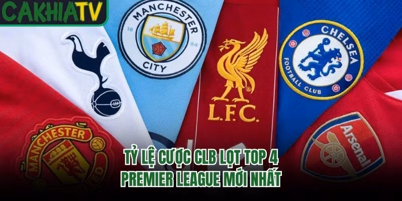 Tỷ lệ cược CLB lọt Top 4 Premier League mới nhất